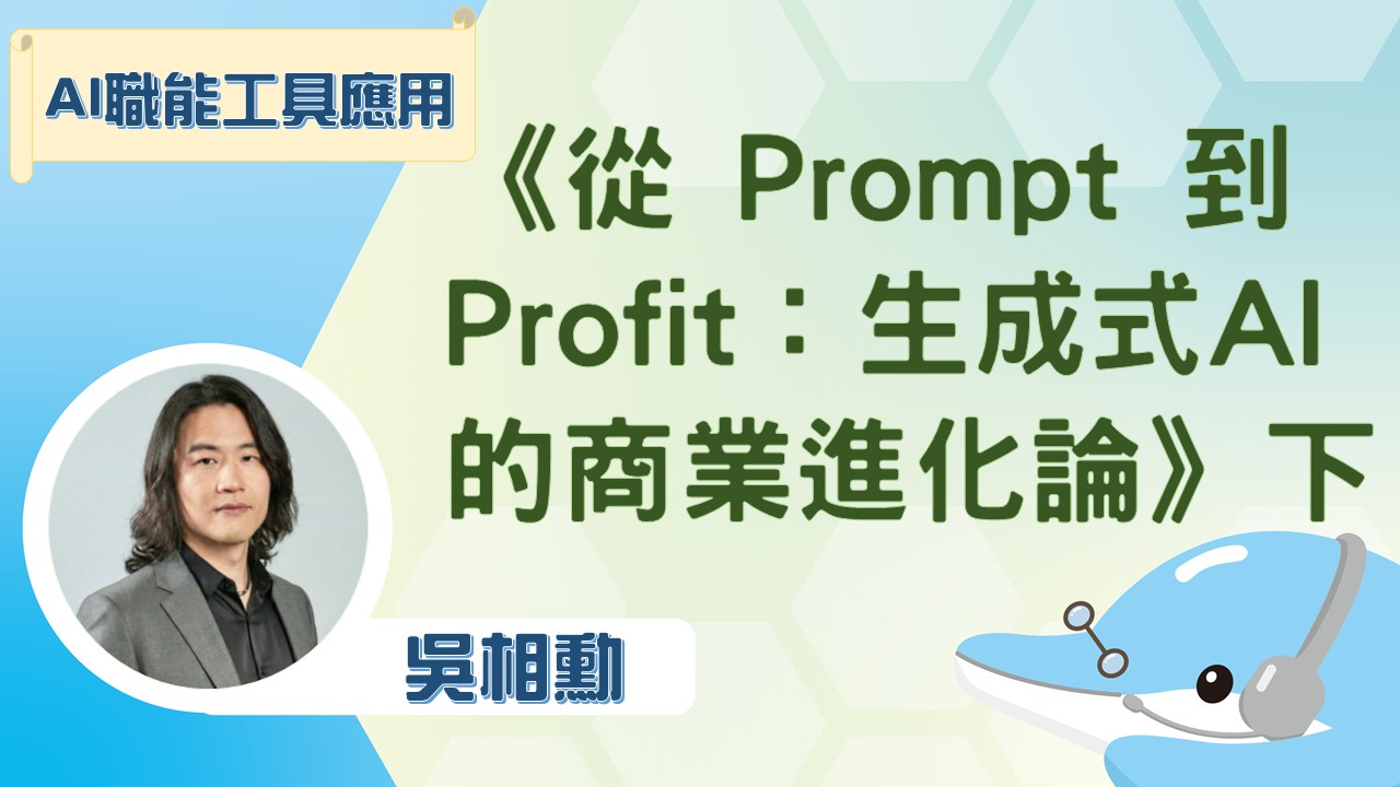 《從 Prompt 到 Profit：生成式 AI 的商業進化論》下集